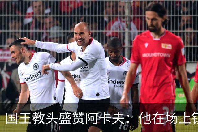 国王教头盛赞阿卡夫：他在场上镇定自若，战术无需多言